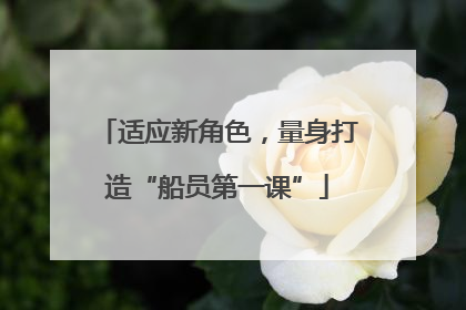 适应新角色，量身打造“船员第一课”