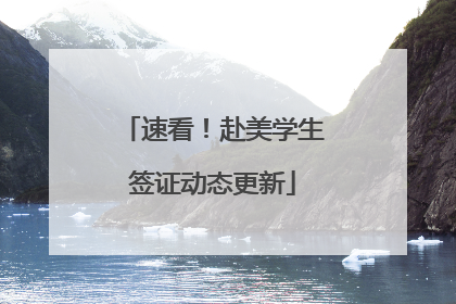 速看！赴美学生签证动态更新