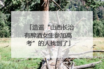 造谣“山西长治有醉酒女生参加高考”的人找到了