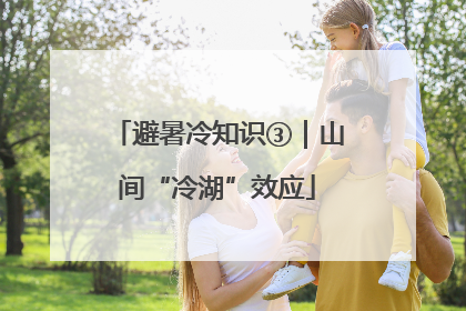 避暑冷知识③｜山间“冷湖”效应