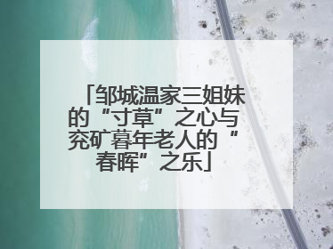 邹城温家三姐妹的“寸草”之心与兖矿暮年老人的“春晖”之乐