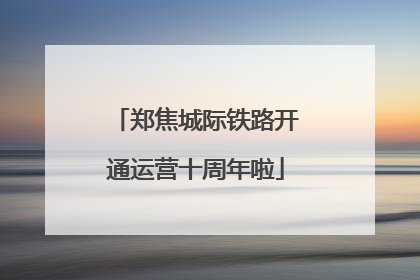 郑焦城际铁路开通运营十周年啦