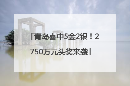 青岛喜中5金2银！2750万元头奖来袭
