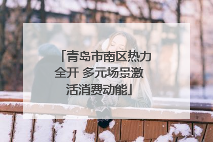 青岛市南区热力全开 多元场景激活消费动能
