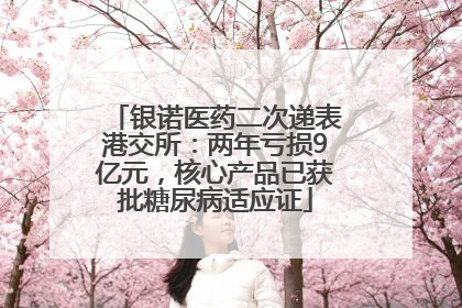 银诺医药二次递表港交所：两年亏损9亿元，核心产品已获批糖尿病适应证