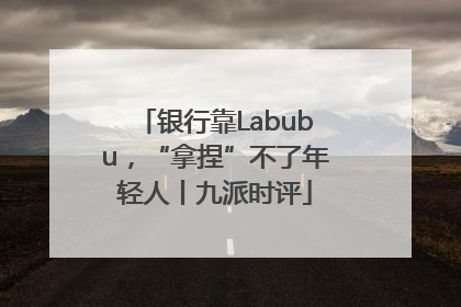 银行靠Labubu，“拿捏”不了年轻人丨九派时评