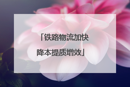 铁路物流加快降本提质增效