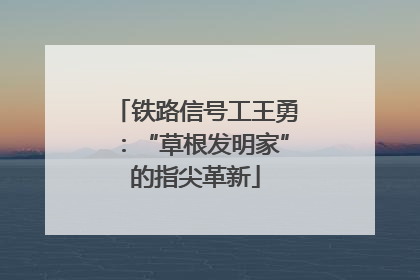 铁路信号工王勇：“草根发明家”的指尖革新
