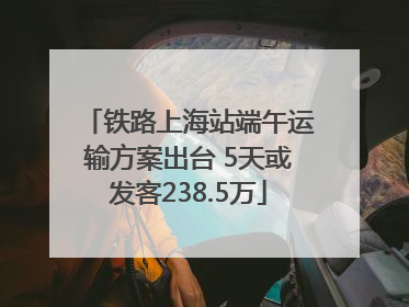 铁路上海站端午运输方案出台 5天或发客238.5万