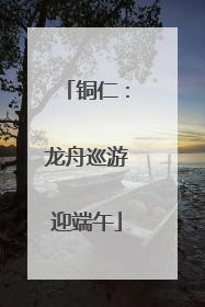 铜仁：龙舟巡游迎端午