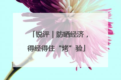 锐评｜防晒经济，得经得住“烤”验