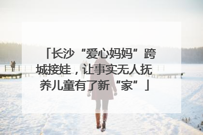 长沙“爱心妈妈”跨城接娃，让事实无人抚养儿童有了新“家”