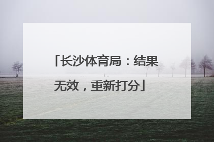 长沙体育局：结果无效，重新打分
