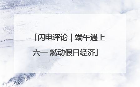 闪电评论｜端午遇上六一 燃动假日经济