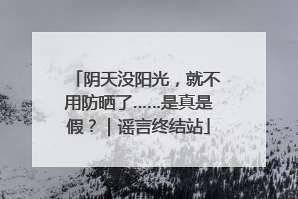 阴天没阳光，就不用防晒了……是真是假？｜谣言终结站