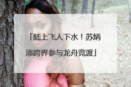 陆上飞人下水！苏炳添跨界参与龙舟竞渡