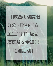 陕西移动咸阳分公司举办“安全生产月”应急演练及安全知识培训活动