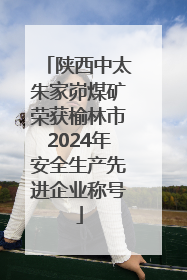 陕西中太朱家峁煤矿荣获榆林市2024年安全生产先进企业称号