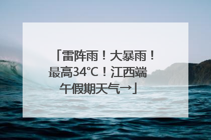 雷阵雨！大暴雨！最高34℃！江西端午假期天气→