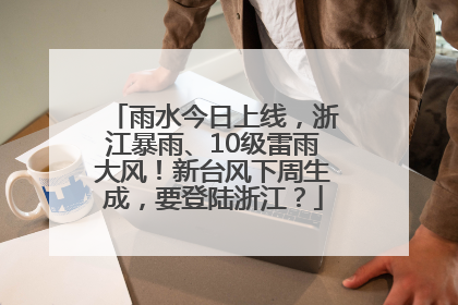 雨水今日上线，浙江暴雨、10级雷雨大风！新台风下周生成，要登陆浙江？