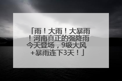 雨！大雨！大暴雨！河南真正的强降雨今天登场，9级大风+暴雨连下3天！