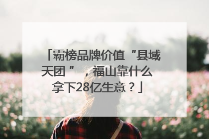 霸榜品牌价值“县域天团 ”，福山靠什么拿下28亿生意？