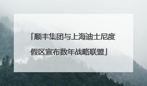 顺丰集团与上海迪士尼度假区宣布数年战略联盟