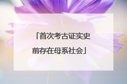 首次考古证实史前存在母系社会