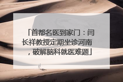 首都名医到家门：闫长祥教授定期坐诊河南，破解脑科就医难题