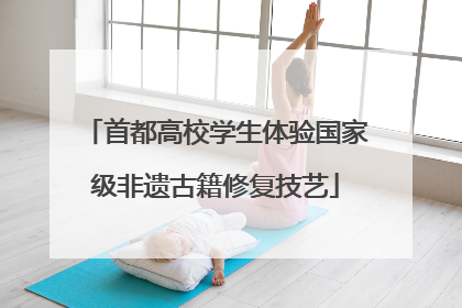 首都高校学生体验国家级非遗古籍修复技艺