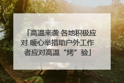 高温来袭 各地积极应对 暖心举措助户外工作者应对高温“烤”验