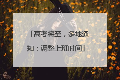高考将至，多地通知：调整上班时间