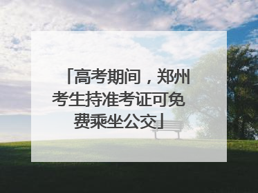 高考期间，郑州考生持准考证可免费乘坐公交