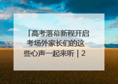 高考落幕新程开启 考场外家长们的这些心声一起来听｜2025四川高考