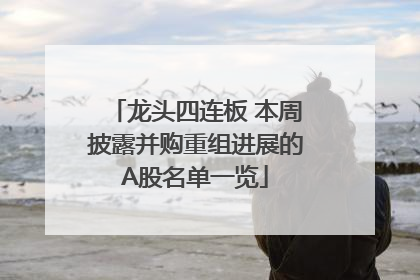 龙头四连板 本周披露并购重组进展的A股名单一览