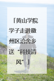 黄山学院学子走进徽州区洽舍乡送“科技清风”