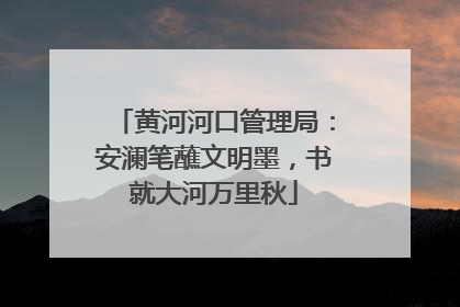 黄河河口管理局：安澜笔蘸文明墨，书就大河万里秋