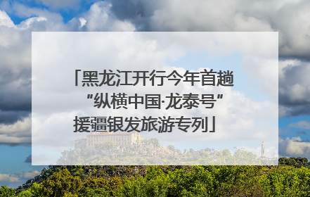 黑龙江开行今年首趟“纵横中国·龙泰号”援疆银发旅游专列