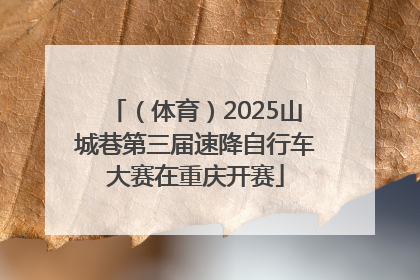 （体育）2025山城巷第三届速降自行车大赛在重庆开赛