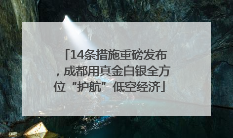 14条措施重磅发布，成都用真金白银全方位“护航”低空经济