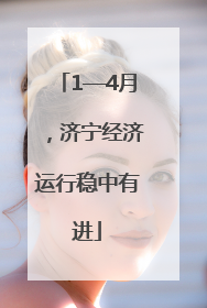 1—4月，济宁经济运行稳中有进