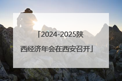 2024-2025陕西经济年会在西安召开