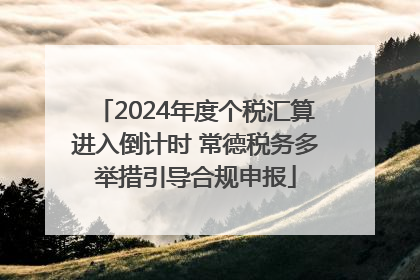 2024年度个税汇算进入倒计时 常德税务多举措引导合规申报