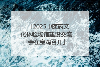 2025中医药文化体验场馆建设交流会在宝鸡召开