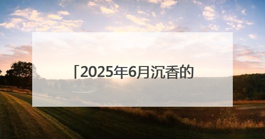 2025年6月沉香的目前价位市场分析报告