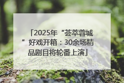 2025年“荟萃蓉城”好戏开箱：30余场精品剧目将轮番上演