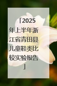 2025年上半年浙江省青田县儿童鞋类比较实验报告