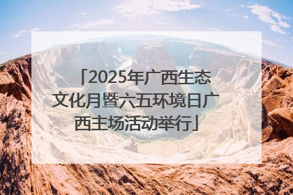 2025年广西生态文化月暨六五环境日广西主场活动举行
