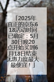 2025年真正的京东618活动时间已确定：5月30日晚20点开始买到6月18日结束优惠力度最大最便宜！