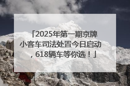 2025年第一期京牌小客车司法处置今日启动，618辆车等你选！